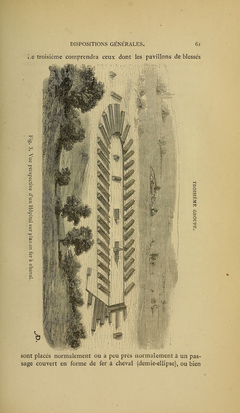 Le troisième comprendra ceux dont les pavillons de blessés sont places normalement ou a peu prés normalement à un pas- sage couvert en forme de fer à cheval (demie-ellipse), ou bien