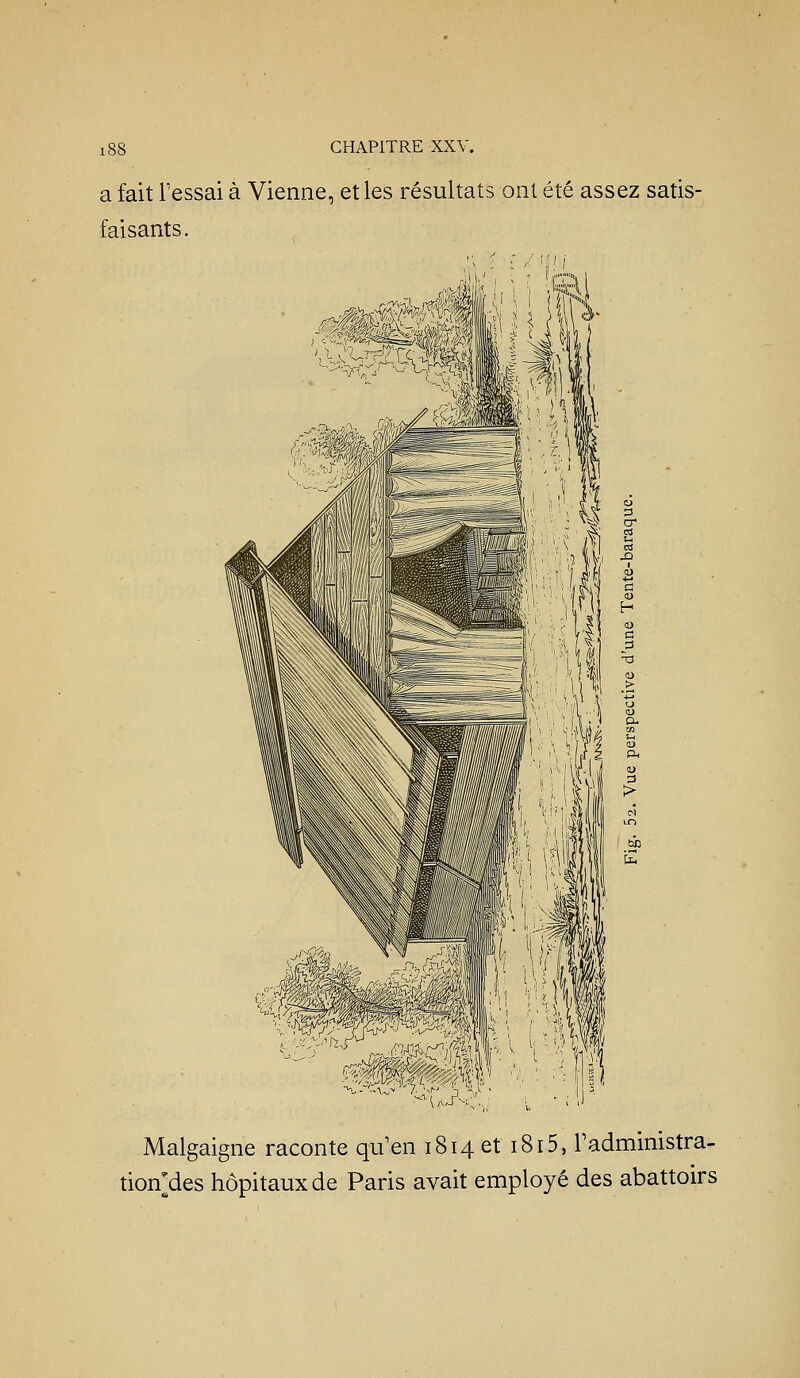 a fait l'essai à Vienne, et les résultats ont été assez satis- faisants. Malgaigne raconte qu'en 1814 et 1815, Tadministra- tion^des hôpitaux de Paris avait employé des abattoirs