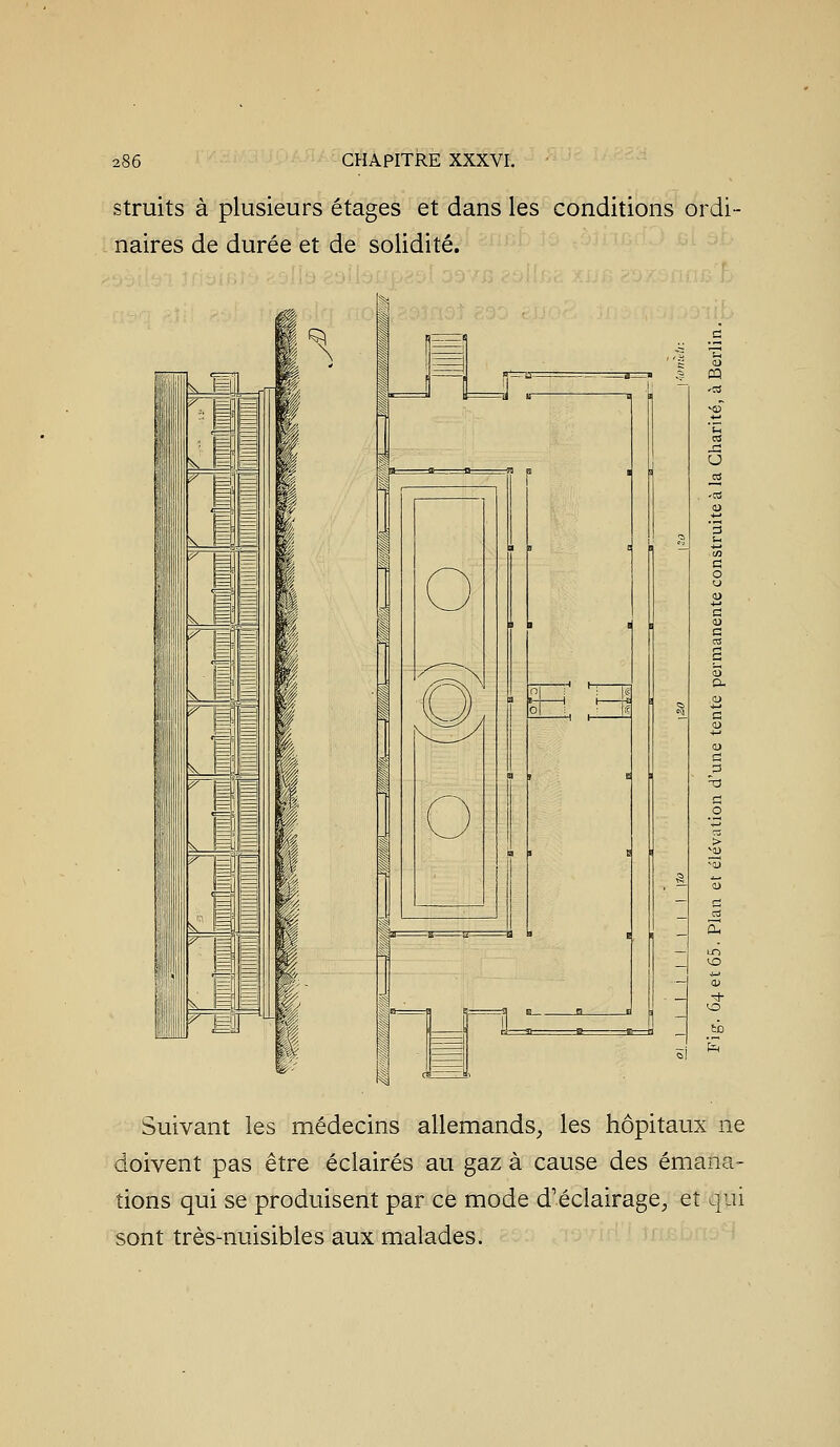struits à plusieurs étages et dans les conditions ordi- naires de durée et de solidité. Hi ■ 1 mm 1^ I m i I O Suivant les médecins allemands^ les hôpitaux ne doivent pas être éclairés au gaz à cause des émana- tions qui se produisent par ce mode d'éclairage^ et qui sont très-nuisibles aux malades.