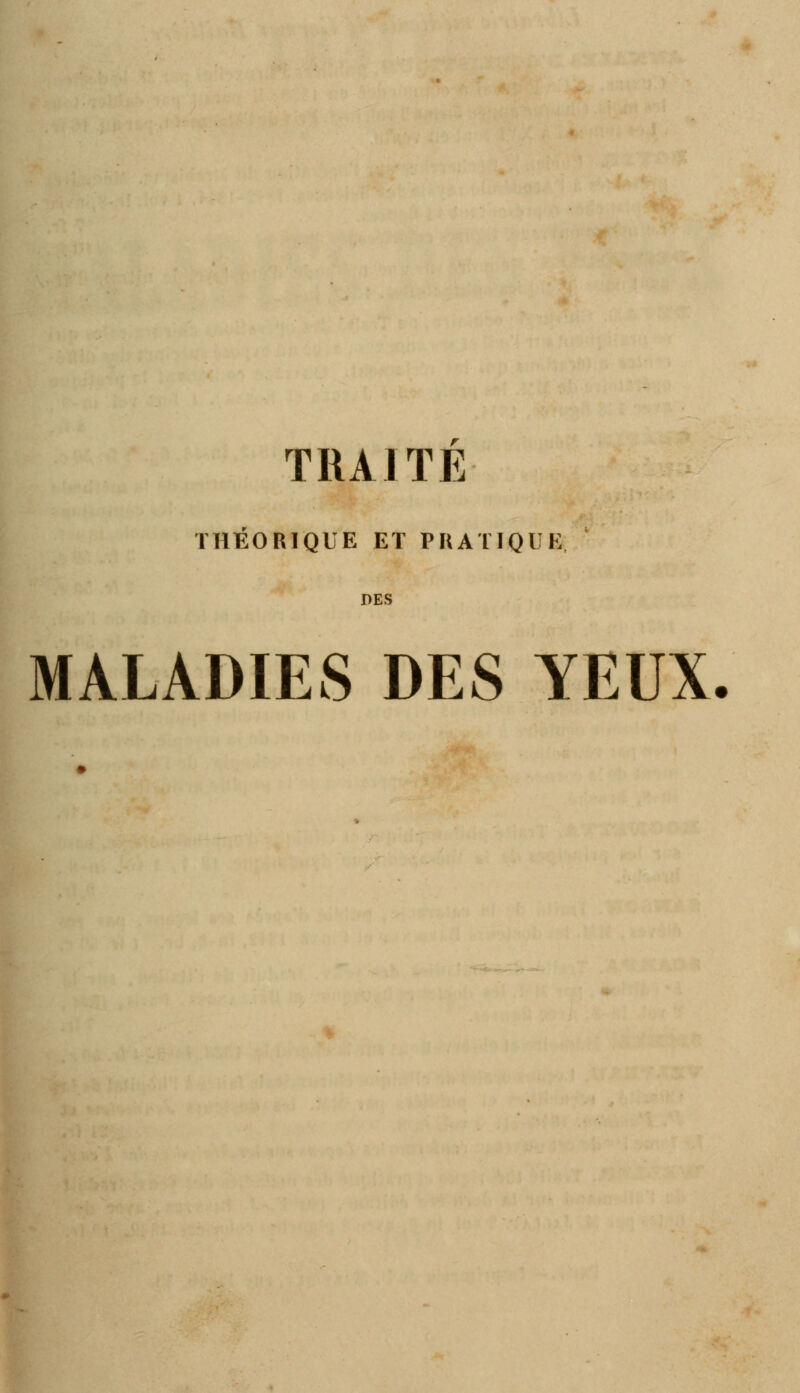 TRAITE THÉORIQUE ET PRATIQUE DES MALADIES DES YEUX.