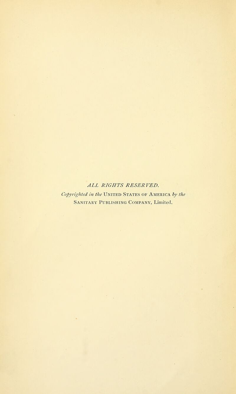 ALL RLGHTS RESER FED. Copyrighted in the United States of America by the Sanitary Publishing Company, Limited.