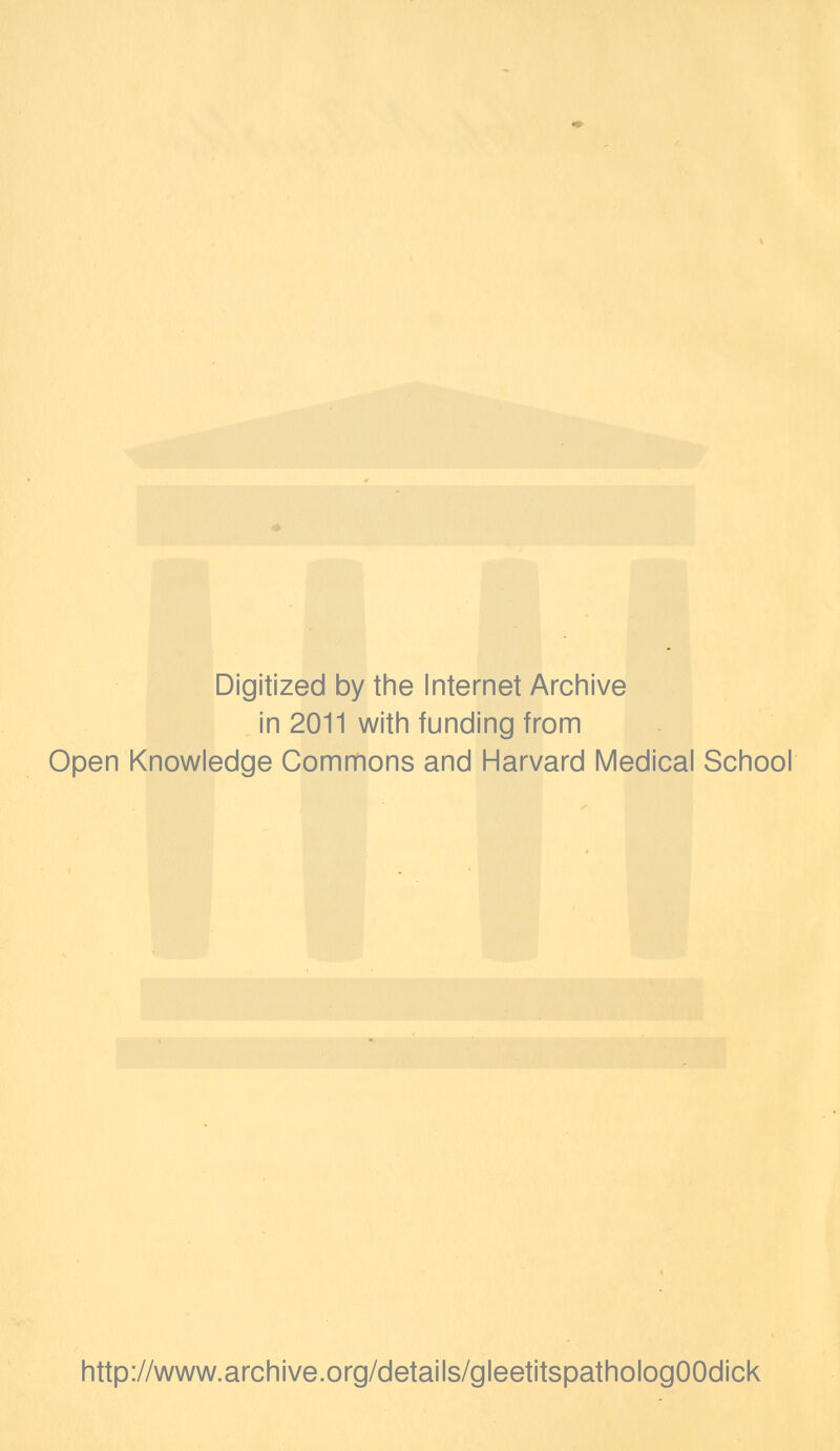 Digitized by the Internet Archive in 2011 with funding from Open Knowledge Commons and Harvard Medical School http://www.archive.org/details/gleetitspathologOOdick