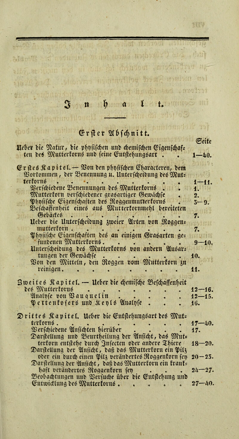 2 n \> a t U @vfter*J(&fd>tntt. Seite ttefter bie 9hfnr, bie pfypftfdjen unb djemifcfyen @igenfd?afs ten beä Qttutterfornö nnb feine @ntftef)nng$art . . 1—40. ©rjteSÄapitef.— 5Son ben pf)»ftfd?en @(jaracteren, bem sBorEommen, ber Benennung u. Unterfcfyeibnng be$9ftnts terforn$ ......... 1—ii. SBerfdnebene ^Benennungen be$ SOhitterfornä . . 1. röutterforn t>erfd?iet>ener grasartiger ©eroäcfyfe . 2. 9)f)»ftfd)e ©tgenfdjaften be£ SRoggenmutterfornä . 5—9. Sefdjajfenfyeit eine$ au$ Sttut terfornmef)! bereiteten ©ebäcfeö . . . . .' . . . 7. lieber bie Unterfdjeibung praeter Wirten »01t Roggens mutterforn . . 7. spWfcfye ©igenfdjaften beö an einigen ©vtöavten ge= funbenen Mutterkorns 9—10. Unterfcfyeibttng bes gKutterforns »on anbern Sfaöars tungen ber ©eroäcfyfe 10. 9Son ben Sjittrih, ben Oioggen »am SDiutterforn p reinigen. ... .... 11. 3 weit es Kapitel. — Uefcer bie <$emifö'e 93efd)affen$eit be£ 9)iutterforu6 12—16. Qfaatyfe »on «Bauquettn 12—15. ^ettenfofer$ unb fte»t$ 9faa(»fe . # . iß. drittes* ÄapiteC. Uefrer bie (gntjTefjungs'art be$ 9fiuU terfows 17—40. 93 ergebene 9faftd)ten Ijierüoer . . . .17. Sarjtetfang nnb 25eurtfjeifaug ber ^nftcfyt, ba$ SDhtts terforn entfiele bnrcfy 3nfectcn ober anbere Zfyuve 1 18—20. 2)arftetfung ber 5(nftd)t, ba$ bau WlnttetUxn ein *ptf$ ober ein burd) einen tyii% »eränbertes ^oggenforn fet> 20—23. ©arfteffang ber $faftd)t, bafj bat Wlutttvtom ein tvmU t^aft oeränberteö Otoggenfom fe» ... 24—27« «Beobachtungen nnb 93erfud)e über bte Gimtftefyung nnb <£ntnncf fang bes Mutterkorns ♦ 27—40.