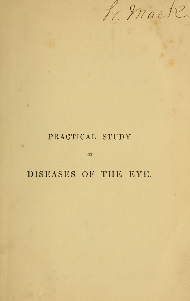 PEACTICAL STUDY DISEASES OF THE EYE.