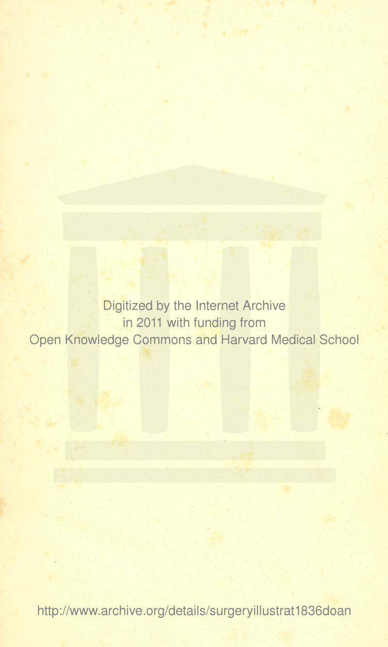 Digitized by the Internet Archive in 2011 with funding from Open Knowledge Commons and Harvard Medical School http://www.archive.org/details/surgeryillustrat1836doan