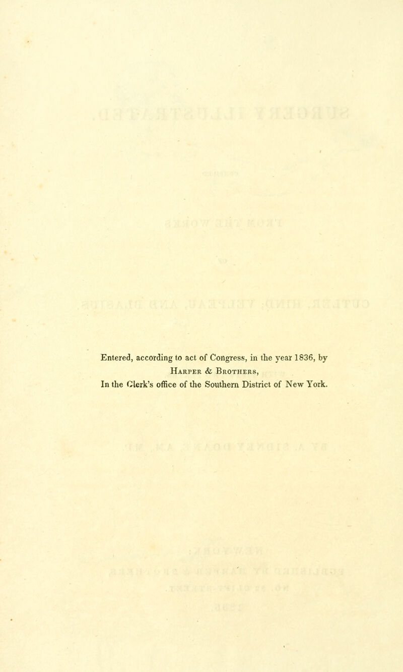 Entered, according to act of Congress, in the year 1836, by Harper & Brothers, In the Clerk's office of the Southern District of New York.