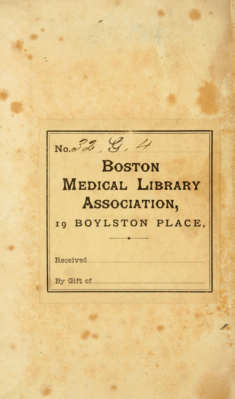 NO.«M.,..6Ty.^ Boston Medical Library Association, 19 BOYLSTON PLACE, _ * Received By Gift of jT
