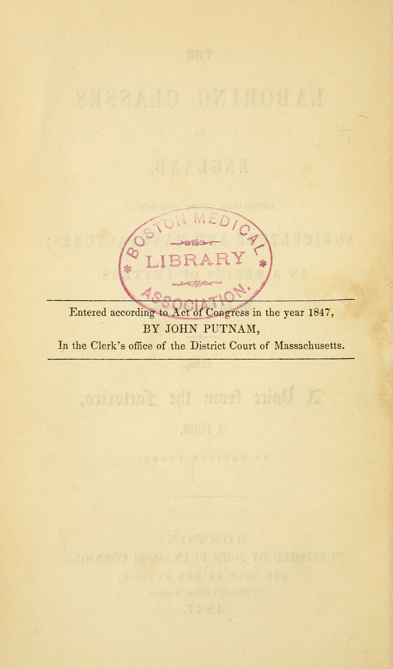 * LI BR ART \ - Entered according to Act of Congress in the year 1847, BY JOHN PUTNAM, In the Clerk's office of the District Court of Massachusetts.