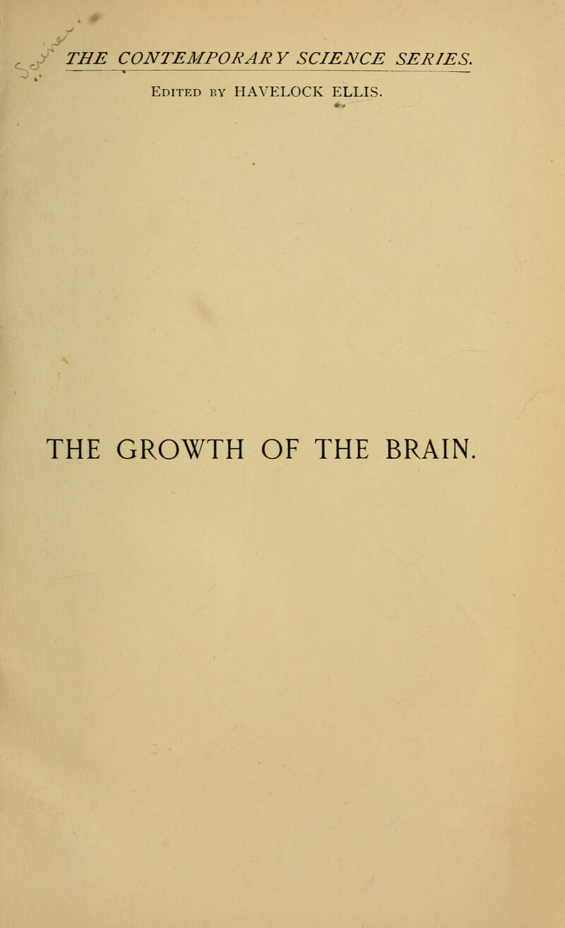 THE CONTEMPORARY SCIENCE SERIES. Edited by HAVELOCK ELLIS. THE GROWTH OF THE BRAIN,