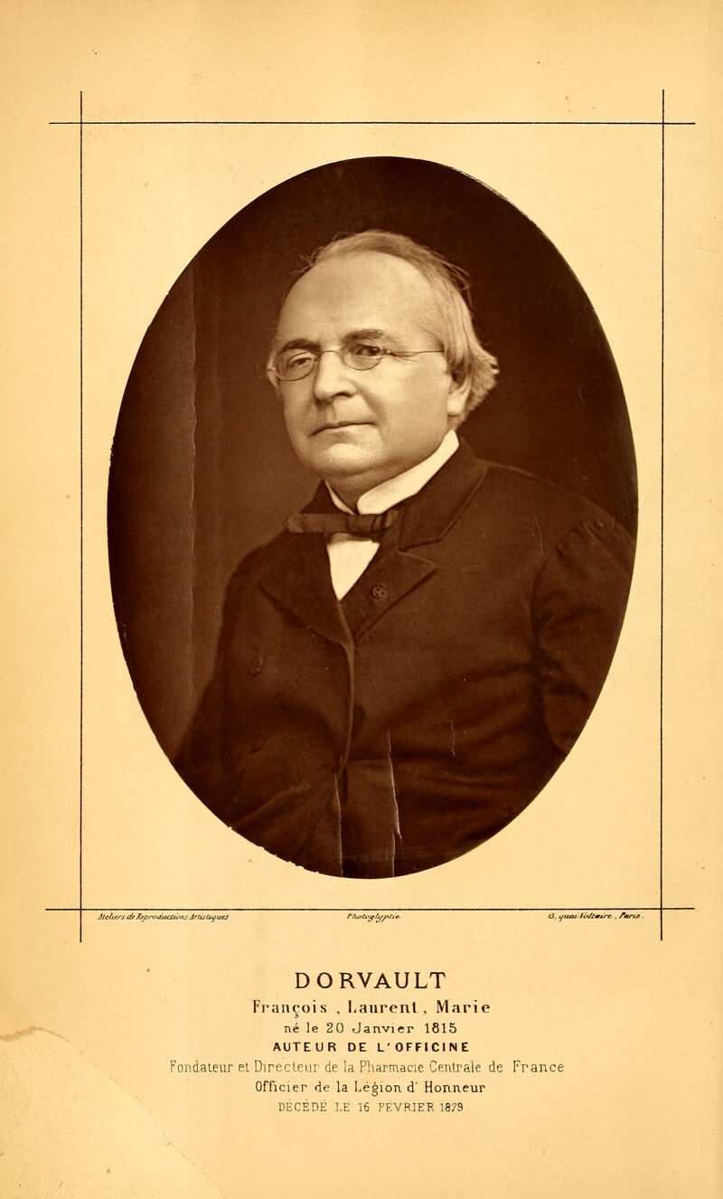 DORVAULT Prauçois , Laurenl, Marie né le 20 Janvier 1815 AUTEUR DE L' OFFICINE Fondateur et Directeur de la Pharmacie Centrale de France Officier de la Légion d' Honneur DÉCÉDÉ LE 16 FEVRIER 1879