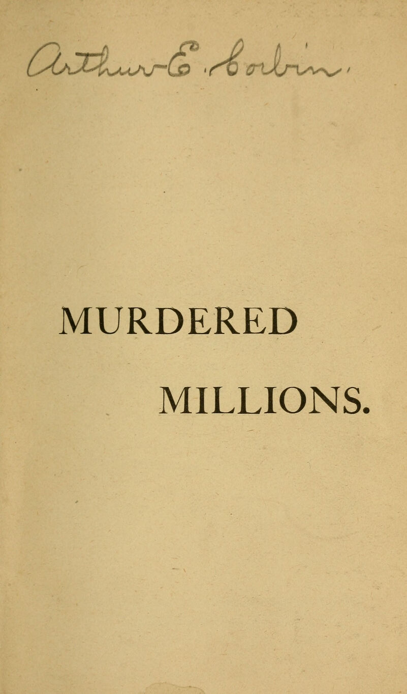 6.'^'6^X5LuA/^uP •<^^rUiru^'->^' MURDERED MILLIONS.