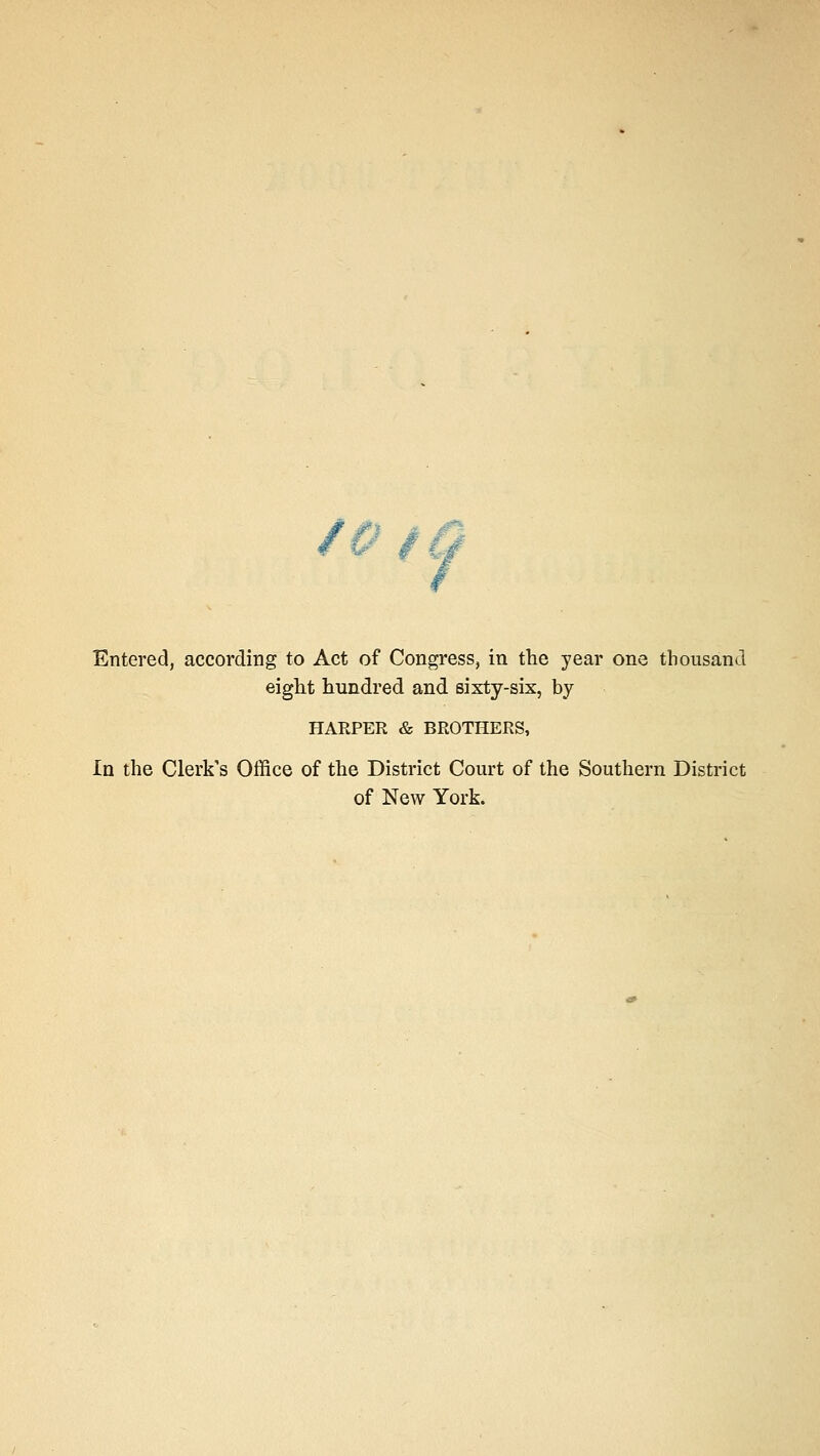 10 / Entered, according to Act of Congress, in the year one thousand eight hundred and sixty-six, by HARPER & BROTHERS, In the Clerk's Office of the District Court of the Southern District of New York.