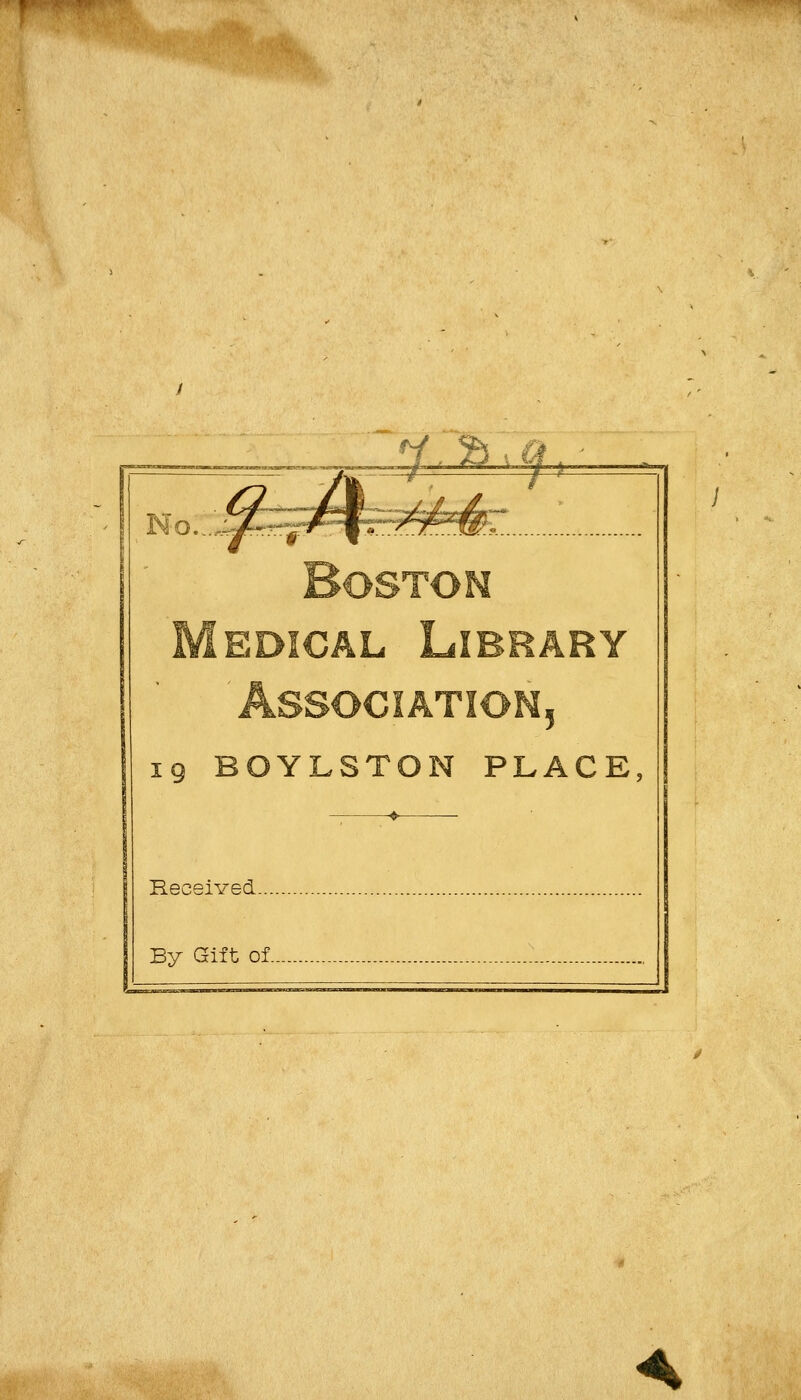 y/a i ? No..:Jfë=£fEëfeé£. Boston Médical Lïbrâry Association, 19 BOYLSTON PLACE, Received... By Gift of.