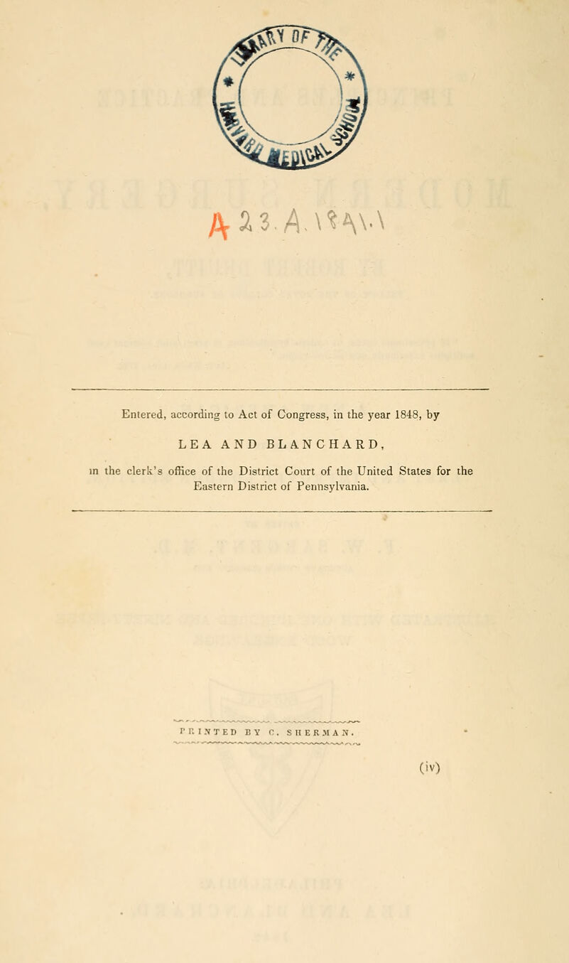 l^2z.A.\'^\\-\ Entered, according to Act of Congress, in the year 1848, by LEA AND BLANCHARD, in the clerk's office of the District Court of the United States for the Eastern District of Pennsylvania. PRIJITED BY C. SHERMAN.