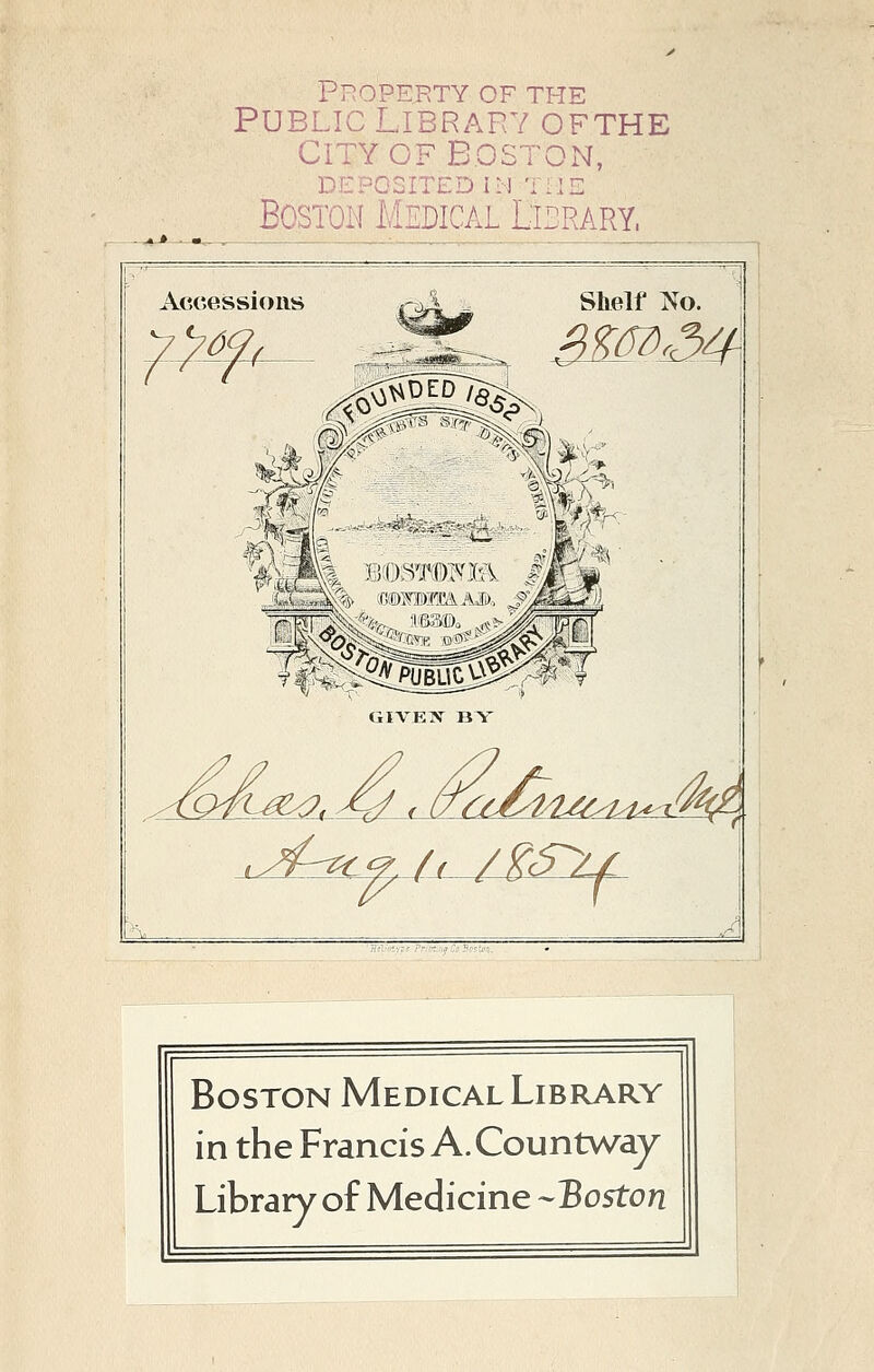 Pl^OPERTY OF THE PUBLIC LIBRARV OFTHE CITY OF BOSTON, DEPCSITED IM TI.IE Boston Médical Ddrary. Accessions GIVETf BY SiVniipr prjaafClBcai Boston Médical Library in the Francis A. Countway Library of Medicine --Boston