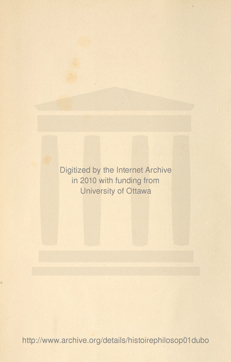 Digitized by the Internet Archive in 2010 witii funding from University of Ottawa Iittp://www.arcliive.org/details/liistoirepliilosop01dubo