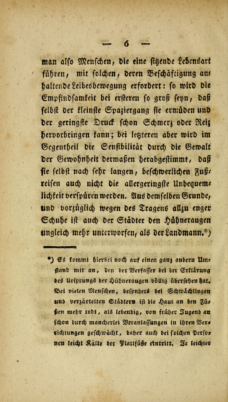 ttiÄit olfö ^etifdhm, t>k eltte (t§«ttbe JeScnöatt fönten/ mit feieren, Oeten ^efc^aftigung am 5aItenD^£eibeß6cnje9un0 erfotbert: fo n>{rD öle €mpftnt>famfeit bei cxftcnn fo grog fet)n/ t>a§ felbjl Oet Umfle 6pa|icrgana pe ctmüöen unö t>ct gctioöffe fccucf fc^on @ct)mer| oOcc ^eij geröDtbdngcn fanit; 6ei Ie§teren aber ttJicD im ©egntt^cil W 6cnpbiatat Ourc^ Die ©emalt ttt (Bmo^n^e'n Dccmagen §erabgej!immt/ Dag ftc felb(! tiad^ fe^r lanöeii/ bef(*tt)edic6ett gug/ ipeifen oucfe nic^t Die anerserittBl^e Unbequem/ licfefeit öerfpöcen »ecDen* 2lu^ Demfcfben ©runDe, llttD t)or§Ö3nc^ wegen Deö S:ragen^ aUstt engec ©c^uge i|! auc^ Der ©taDter Den ^öjnctaugen tingleicö megr mmmxfcn, ai^ Der JanDmann»'^) *) @^ tommt '^ievhsi ttrd& «iif eitlen ö«ttJ «nbct!« Ums ilflttb mit Ott, t)fn feet:SSerfftffcv 6el ter ©rndruttg ieg Urfpcuttßö fecr 4jü&nerauoctt tJ&Utg Ü6erfe6eti ^at, S5ei Dielen SOeettfcDcitr fcefpttbe»;! 6ei ©d^tt>Äcöllti0et| iittb Devaättelten Ctättevs i(l ^ie «^aut att ien 3u« fett mc&r tobt, «13 lefeeKtig, oott fcö^e« Sugeitb ab fcfeon burc^ mandöertci ^cianU\(unQen in ij&reti 25ei;» fidötuttgen 0efdött?ärt)t, tarier «uci^ fcei fold^en «Pccfoa ticti tcidöt ^ä«c tft? ^mtfü^e AntvitU Sc leidste»