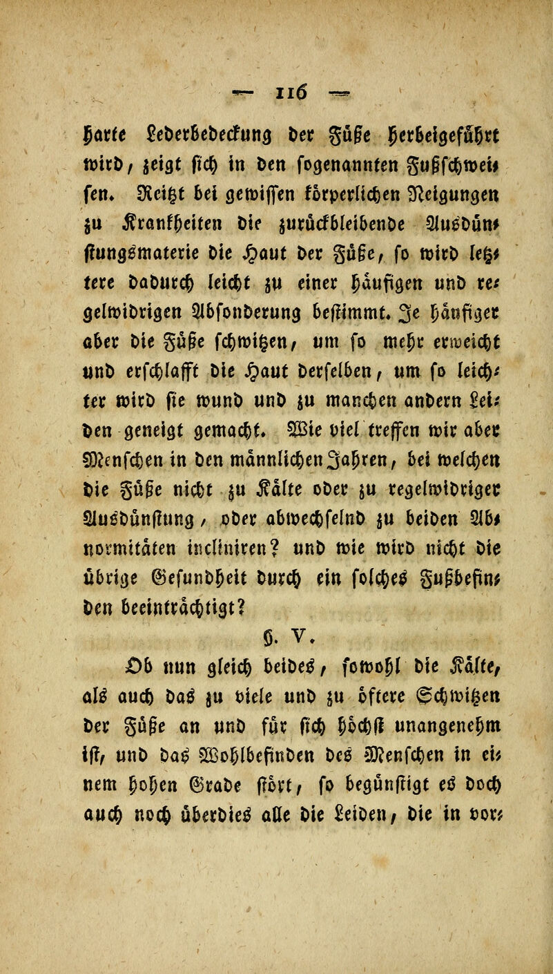 latfe ScDetSebecfung t)et guge ^erSeigefä^tt tü'ithf jetgt ßc^ in Den fogcnannten gu§fc^n)eM fen» SKetgf bei öcwiflfen forperüc^cn ^eiQUtiQtn ju ^ranf^citcn Die jurucfblet&cnöc ^mHm ffung^ttiaterie Die ^aut Der guie, fo micD le§^ terc Dabucc^ (eicfet ju einer Jaufügen unD re^ gclwiDrigen Qlbfonberung bef^immt» 3^ fjmfiK^ct üUt Die guge fc^wigen^ um fo ntejc ei;it3eic|)t unD erfc^lafft Die ^aut Derfclbcn, um fo (eic^^ tet wirD pe »unD unD iu mancfcen anDern icif Den geneigt gemac^^ Wie Dier treffen ttjir ahet SOJenfcten in Den mannlic|)enSagten, bei n)e(c^en Die güge nicl)t $u Ädite oDer ju regelmtDrigei: Slu^Dunflung / uDer abttjecfefelnD ju beiDen ^bt nomitdten incllniren? «nD tt?ie ttJicD nic&t Die übrige ©efunD^eit Durc^ ein fo(c&e^ gugbefin^ Den beeinträchtigt? Ob nnn gleich bciDe^/ foiDoJl Die ^dfte/ aU auc^ Daö ju tiele unD ju öftere ©c6neigen Der guge an nnD für ftc& ^hM unangenehm i|?f unD Da^ SlBoglbefünDen Deß »OJenfcfeen in ei; nem go^en ©raDe (fort/ fo begunrtigt ei5 Doc^ auc^ noct) überDie^ ade Die ^eiOen/ Die in tor;