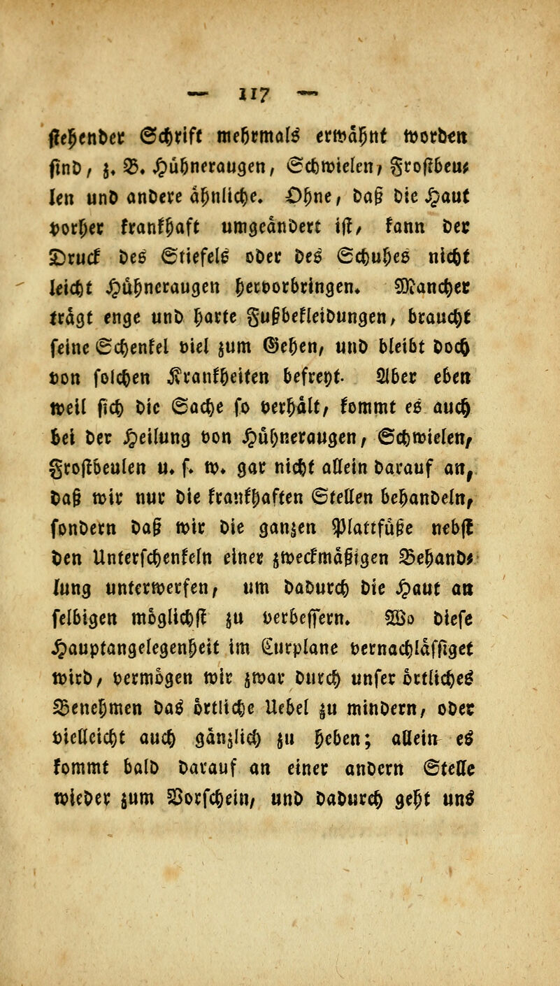 fit^tn^ct 6c6rift meörmal^ ernannt mtbtn len unD anDcre apnltc^e, O^ne, Dag t)kS$aut t)ocf;ec franf^aft um^cdnDcrt tj!/ fann Ut £)rucf ÖC6 6tiefel0 oöec t>e^ 6ct)u5eß nlcfet leicht ^u^nccaugcn ^ctDorbringcm 3)?anc^et frdgf enge unt) r;ortc gugbefleiDungen/ brauc^f feine 6c^enfel ml ^um ©eßen/ «nö bleibt Oocö ton folcften ^tanf&eiten befrept Sibcr eben »eil ficfe Oic @oc&e fo tet^dlt, fommt e0 auc§ bei t)er Teilung üon ^ul)nera«gen/ ©cfemielen^ grojlbeulen m f. no» gar nicfee allein Dai'auf an, t>a§ mir n«c Die fcan^Jaften ©(eHen befeanDelHf fonDettt Dag mk Die ganzen ?)lattfügc nebfl t)cn UnterWcnfcln einet ^n^ecfmdgigen 25e5anD^ lang untermecfen, «m DaDurcfe Die ^aut an Ulbi^tn mogllc^f! ju t)ecbcffei;n» 525o Dlcfc ^auptangelegengeit im i^tirplane tcrnac^Idffiget ft)icD/ vermögen wir smav Durc^ unfer ottlic^e^ ^encjmen Da^ örtliche Ucbel p mlnDern/ oDec Dlclleic^t auc^ 9dnjlic() ju §eben; aßein^ c^ fommt balö Darauf m einer anDern ©teile wicOer jnm §8orfc6ein/ unD DaDwrc^ ge^t un^