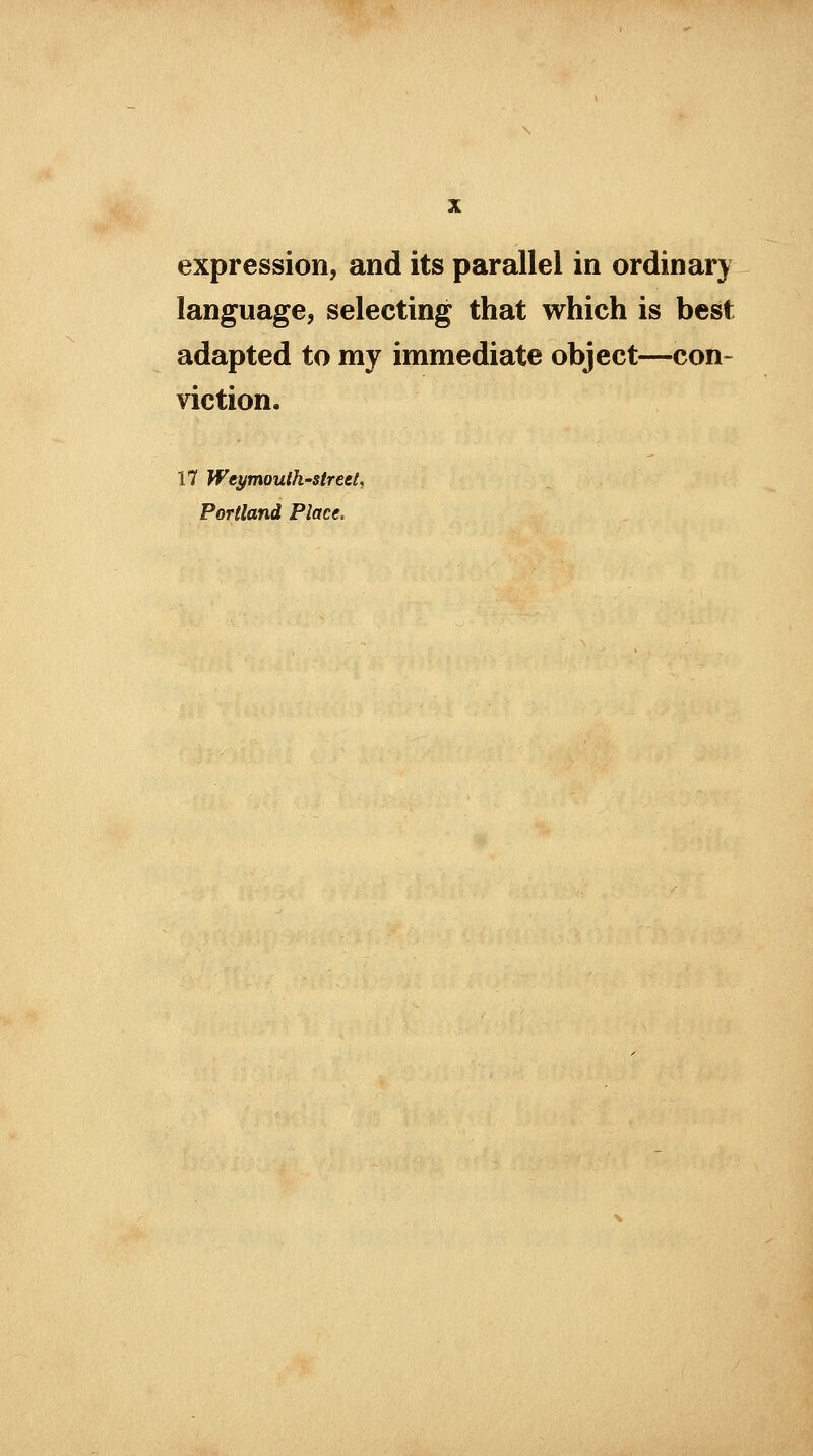 expression, and its parallel in ordinary language, selecting that which is best adapted to my immediate object—con- viction. 17 Weymouth-strect, Portland Place.