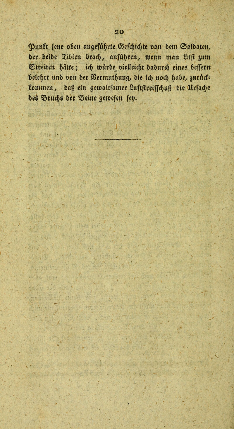 <20 $unft jene oBett angefö^vte GSefdjicfyte üan bem ©ofbaten, ber fcetbe tibim faad), anfahren, wenn man 2u{t jum Streiten fjätfe; tdj wörbe wetfeic&t baburtf) etne$ 0effem Mcf)tt unb Von betr 23ennutl)ung, bie <cf> nod) tyafce, fötu& lammen, baß ein (jeroaftfamer 2uftjfreiffd)ug bie Utfadje fce$ 3$ritd)$ bev teilte <jeroefen fei;.