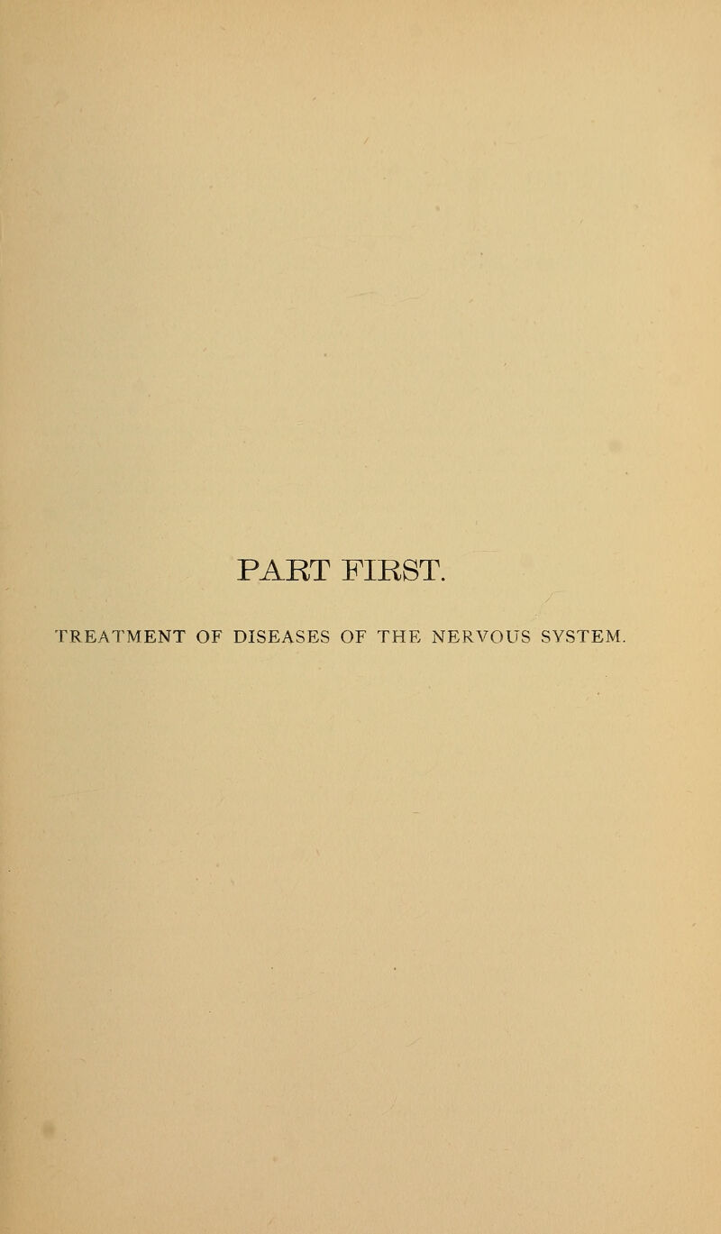 PART FIRST. TREATMENT OF DISEASES OF THE NERVOUS SYSTEM.