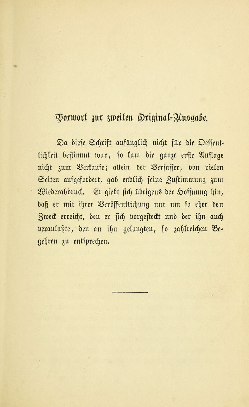 Vorwort jur stueiten ©rtQtnaf-^idt^Qaße. 2)a biefe ©djrtft anfänglich nidjt für bte Oeffent- tiäjttit beftimmt war, fo fam bte gan^e erfte Auflage ntdjt §um SBerfanfe; allein ber ^Serfaffer, oon bieten Letten anfgeforbert, gaB enblid) feine 3wfttmmung junt SBieberaBbrnct (§r gieBt fid) üBrtgenS ber £)offnnng Ijin, haft er mit il)rer $eröffenttid)nng nnr nm fo el)er btn 3toeÄ erreicht, ben er ftd) öorgeftedt unb ber il>n and) veranlagte, ben an tfjn gelangten, fo jaljlretdjen Se- gelten $u entfpredjen.