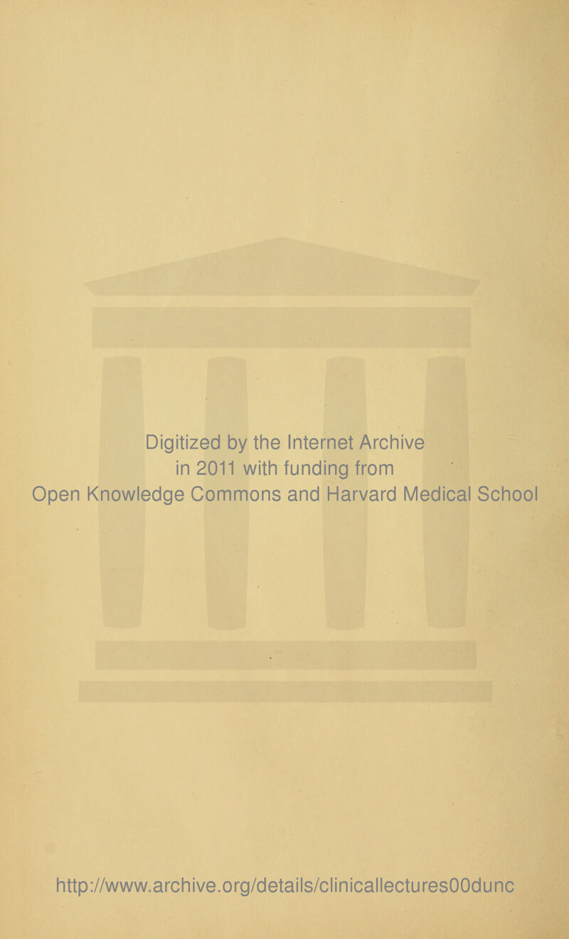 Digitized by the Internet Archive in 2011 with funding from Open Knowledge Commons and Harvard Medical School http://www.archive.org/details/clinicallecturesOOdunc