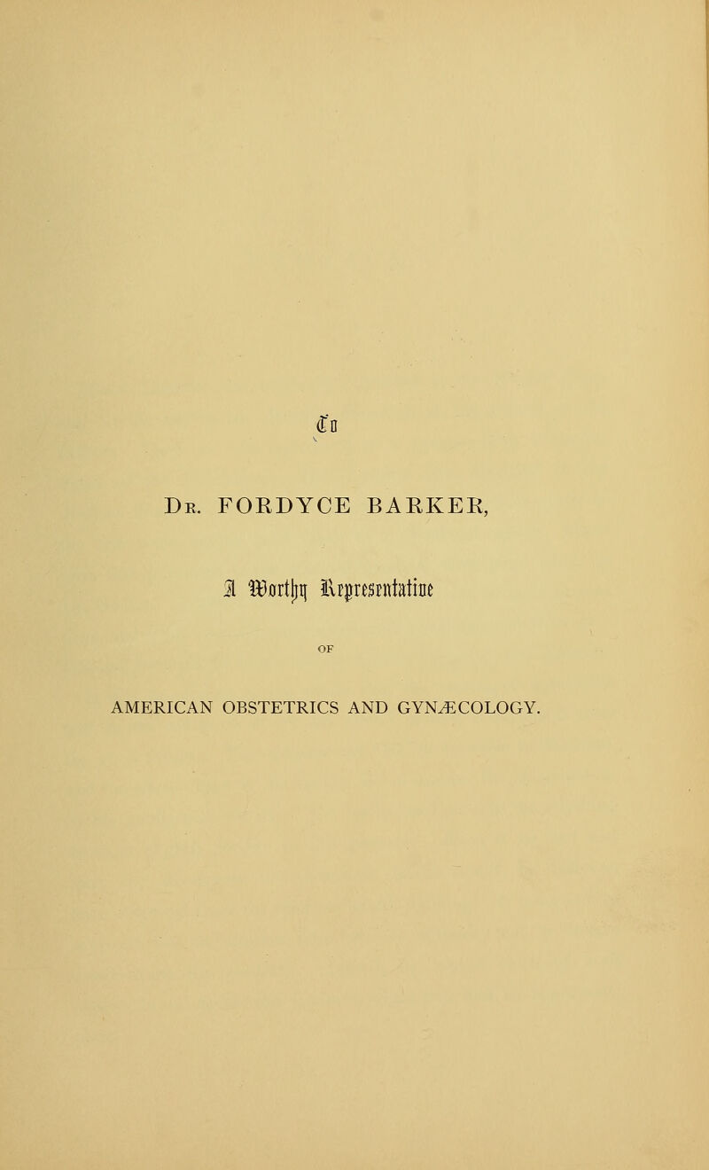 Dr. FORDYCE BARKER, 1 tXtortjjij lUprmnt»tine AMERICAN OBSTETRICS AND GYNAECOLOGY.