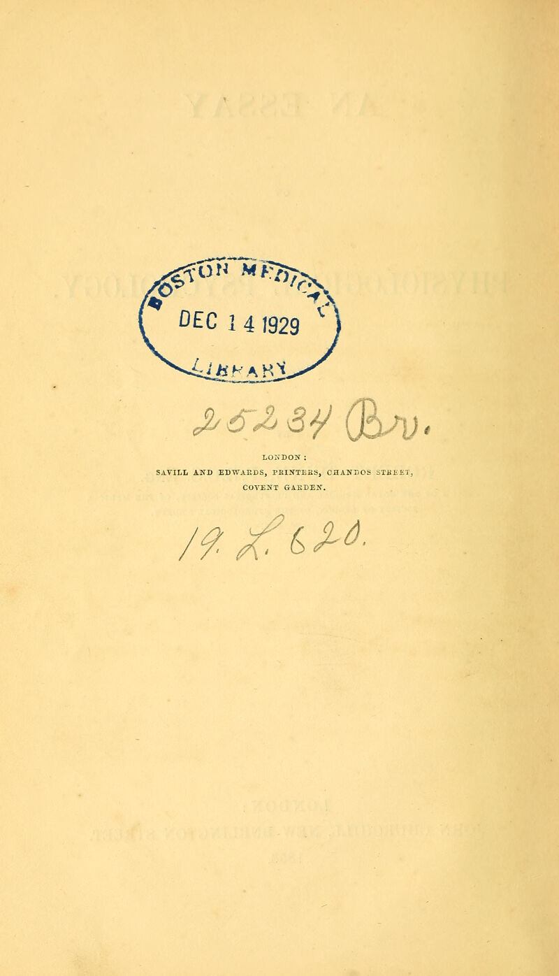 ON M^J^ DEC 1 4 1929 ' (ftKAKi IOKDOH: SAVILL AND EDWAEDS, POINTERS, C3ANDOS STREET, COVENT GAEDEN. J> /?xr&M