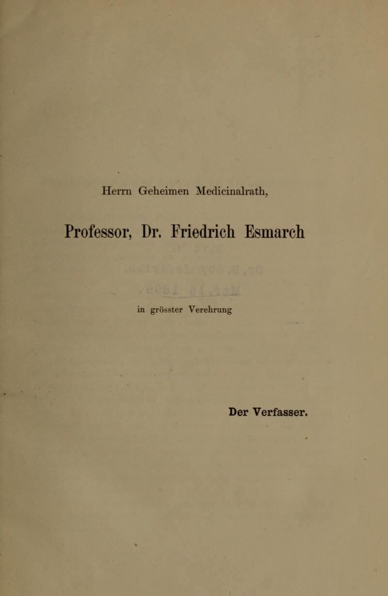 Herrn Geheimen Medicinalrath, Professor, Dr. Friedrich Esmarch in grösster Verehrung Der Verfasser.