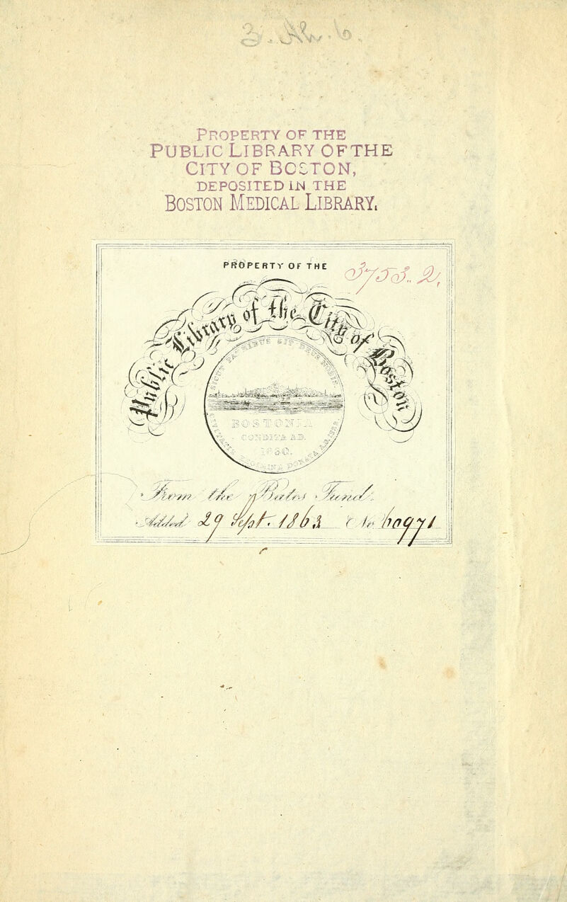 ÄS. PROPERTY OF THE PUBLIC Library ofthe CITY OF BOSTON, DEPOSITED iN THE Boston Medical Library. PRÖ'PERTV OF THE ^/^~of- ^ ll V^^ Oj iJ ^-0 ^j^mJ' I^ <^/r///.i t-4;e>:VäOyL