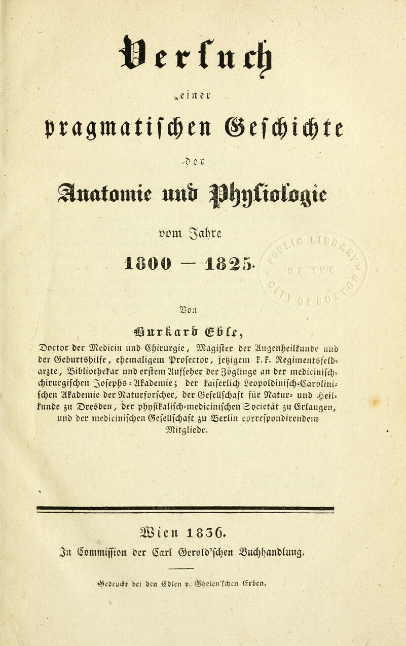 ^ tt(nc^ , e i rt e r pragmatifc^en ©efc^idpte -bei öom 'Sahn 1800 — 1825 I.U;,^ SSdu 35Dctoc bcc 5)2ebichi mib ß^icurgie, 5)tagiilec bcc '-ilu^cnj^eilfunbe mib ber ©eburtöl^ilfe, ehemaligem ^cofectoc, je^igem f. f. 3legiinent5fe(b= rtrjte, SöibIiotOcf*itr unberfiem^luffcj^ctr bcc3ögliiigc an bec mcbicinifd); c^trucgif4)eii 3pfcp|^§ = 2IFabemic; bcr Faifcciid) ßcopütbinifc^^earolini- fd;en 2lFabemie bcc9latucforfd)er, bec ©efeUfc^aft füc DTatuc^ unb ^etl-- fimbe 5U X)ce6bcn, bec p:^p|lFaIifd;=mebicinifc§en2ocictat 311 ©claugen, unb bcc mcbicinifc^cu @cfeUfcf)aft ju 5SecIin cürcefpoubicenbciH 'D^itgliebc. <SjeiJrucft bei öc» (5&ten ». ®f)eteii'f«^i:n 6r6cn.