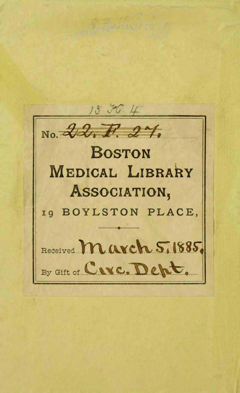 Boston Medical LiBRAkv Association, 19 BOYLSTON PLACE, Received..,|LrV..(\.VCVV/..ST By Gift of...Cl.\.X.t,lD..<LV^-»