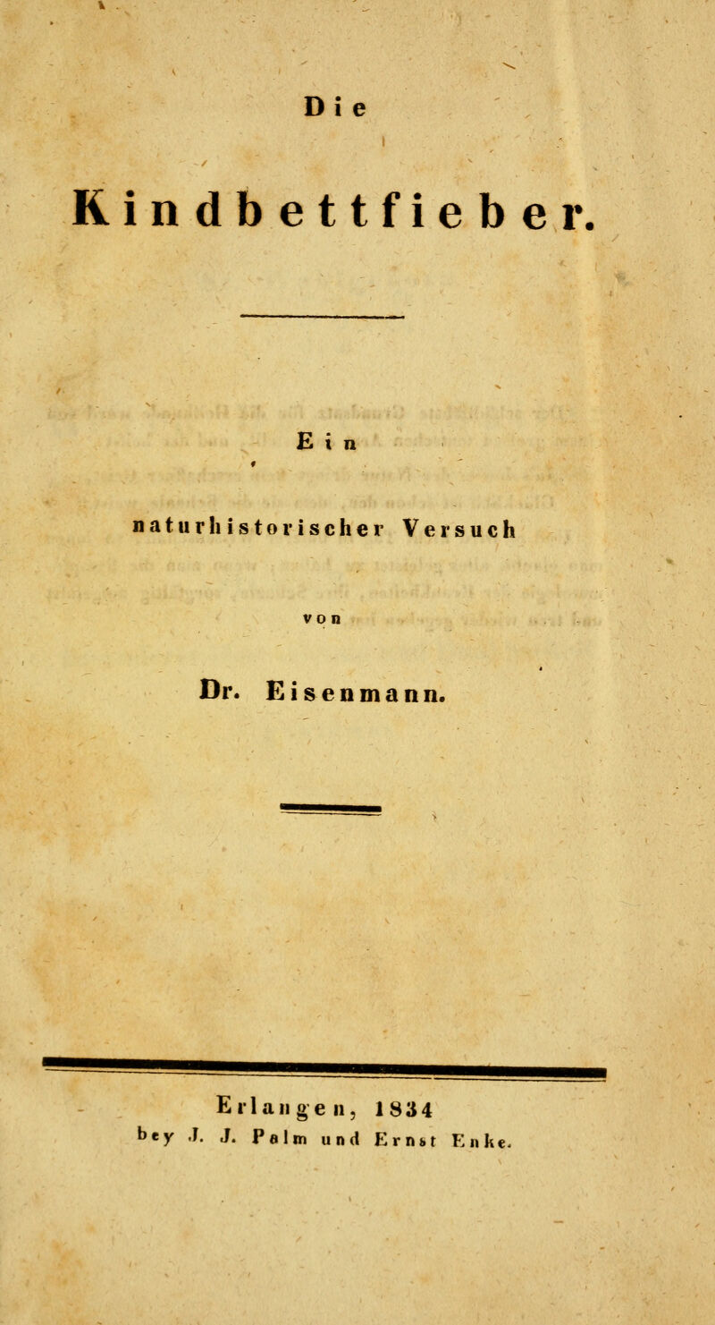 Di e Rindbettfieber. £ i i n naturhistorischer Versuch von Dr. Eisenmann. Erlangen, 1 8 ä 4 bey J. J. Palm und Ernkt Enke-