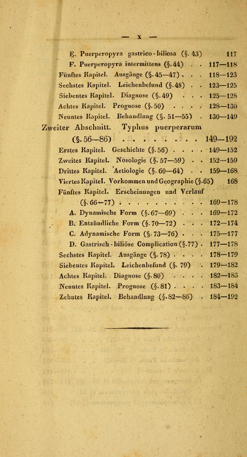 ^. Puerperopyra gastrico-biliosa (§.43) 117 F. Puerperopyra intermittens (§.44} . . 117—118 Fünftes Kapitel. Ausgänge (§. 45—47) . . . 118—123 Sechstes Kapitel. Leichenbefund (§.48) . . 123—125 Siebentes Kapitel. Diagnose (§.49) . . .125—128 Achtes Kapitel. Prognose (§-50) .... 128—130 Neuntes Kapitel. Behandlung (§. 51—55) . 130—149 Zweiter Abschnitt. Typhus puerperaram (§*56—86) . . * 149—192 Erstes Kapitel. Geschichte (§.56) .... 149—152 Zweites Kapitel. Nosologie (§. 57—59) . . 152—159 Drittes Kapitel. ^Aetiologie (§.60—64) . . 159—168. Viertes Kapitel. Vorkommen und Geographie (§.65) 168 Fünftes Kapitel. Erscheinungen und Verlauf (§.66-77) 169-178 A. Dynamische Form (§.67—69) ... 169—172 B. Entzündliche Form (§. 70—72) ... 172—174 C. Adynamische Form (§^73—76) . • . 175—177 D. Gastrisch-biliöse Complication (§.77) . 177—178 Sechstes Kapitel. Ausgänge (§.78) .... 178—179 Siebentes Kapitel. Leichenbefund (§. 79) '. 179—182 Achtes Kapitel. Diagnose (§.80) - • • • 182—183 Neuntes Kapitel. Prognose (§. 81) ... • 183—184 Zehntes Kapitel. Behandlung (§.82—86) • 184—192