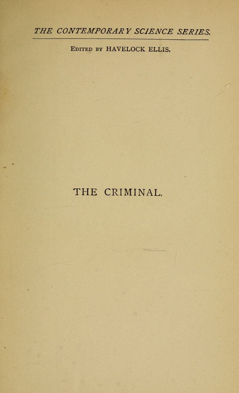 THE CONTEMPORARY SCIENCE SERIES. Edited by HAVELOCK ELLIS. THE CRIMINAL.