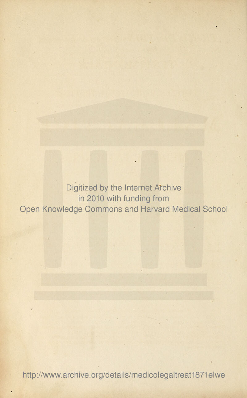 Digitized by the Internet Archive in 2010 with funding from Open Knowledge Commons and Harvard Medical School http://www.archive.org/details/medicolegaltreat1871elwe