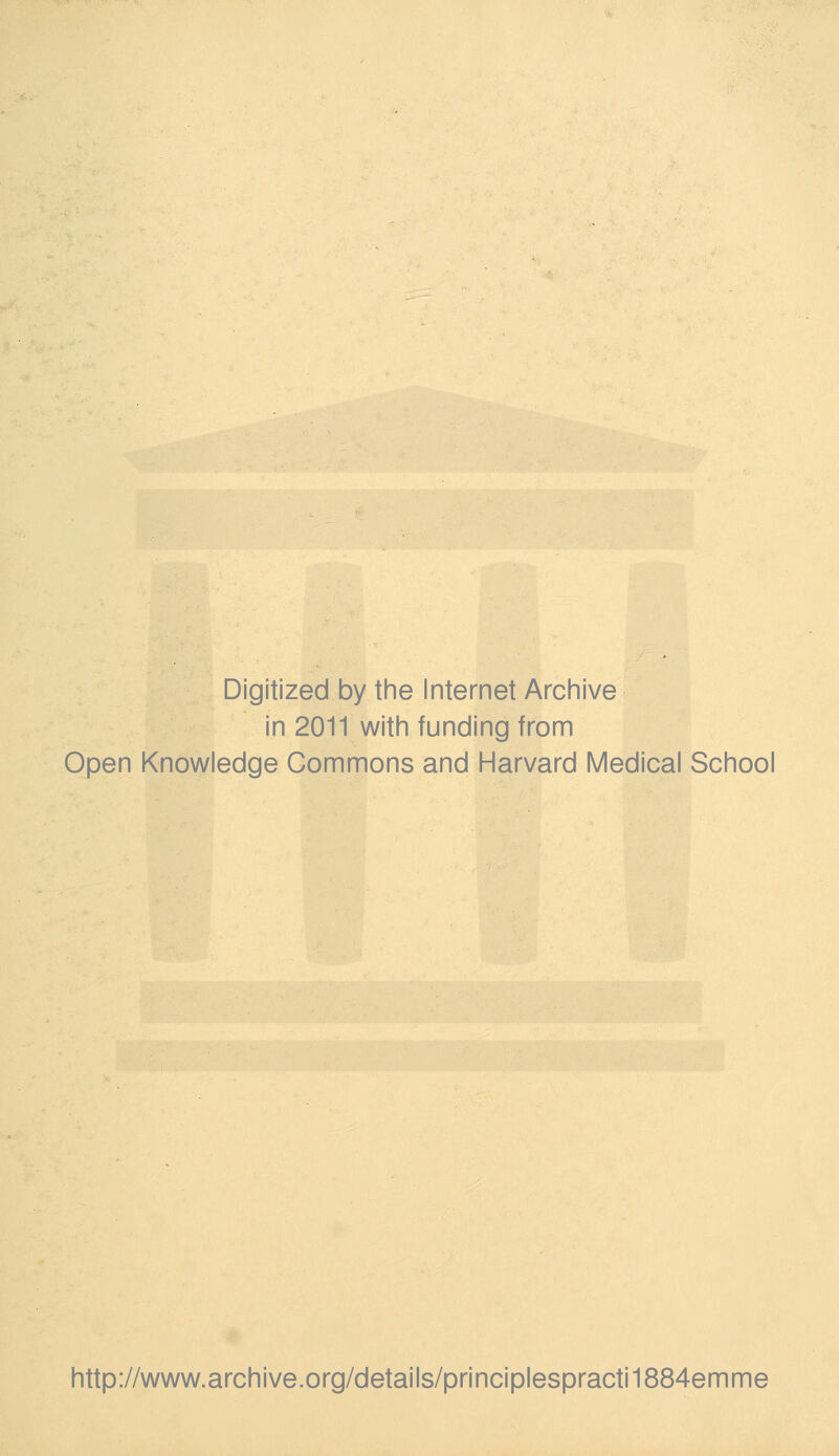 Digitized by the Internet Archive in 2011 with funding from Open Knowledge Commons and Harvard Medical School http://www.archive.org/details/principlespracti1884emme