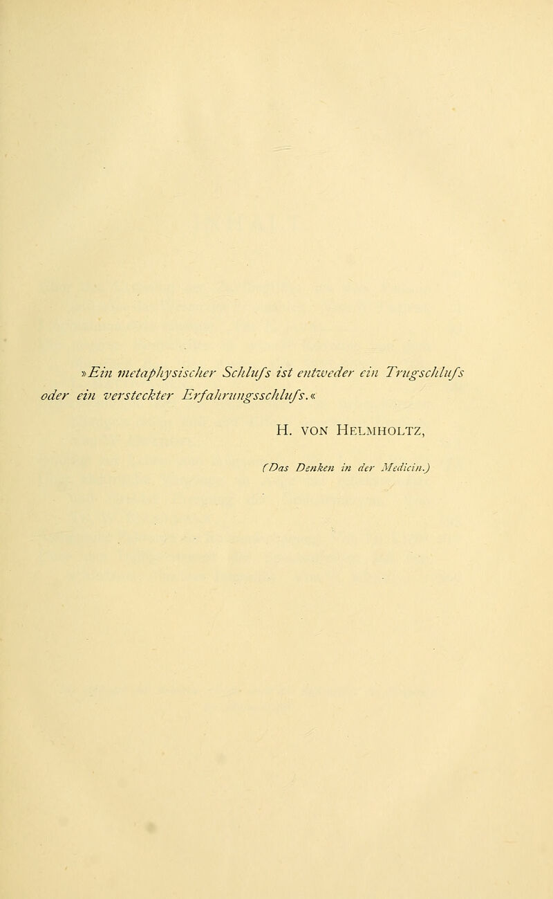 ■}>Ein metaphysischer Schhifs ist entweder ein TrttgscJdiifs oder ein versteckter ErfaJirungsschhifs.i. H. VON Helmholtz, (Das Detiken in der Median.)