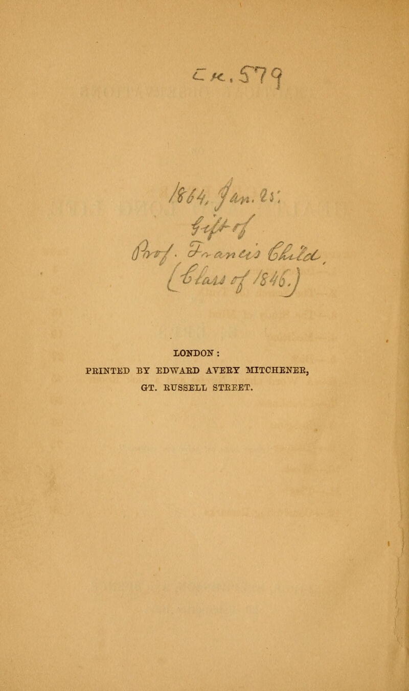 C M. .5^^ LONDON: FEINTED BY EDWAED AVEET MITCHENEE, GT. RUSSELL STEEET.