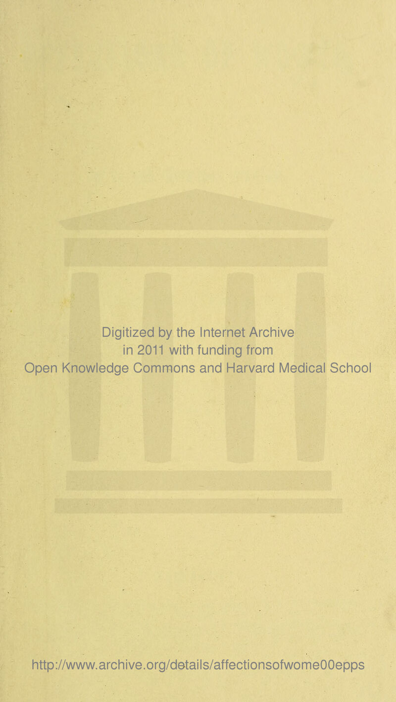 Digitized by the Internet Archive in 2011 with funding from Open Knowledge Commons and Harvard Medical School http://www.archive.org/details/affectionsofwomeOOepps