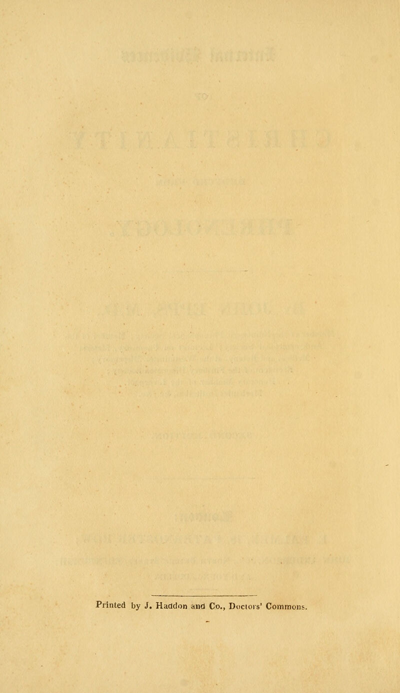 Printed by J. Haddon and Co., Dociors' Commons.