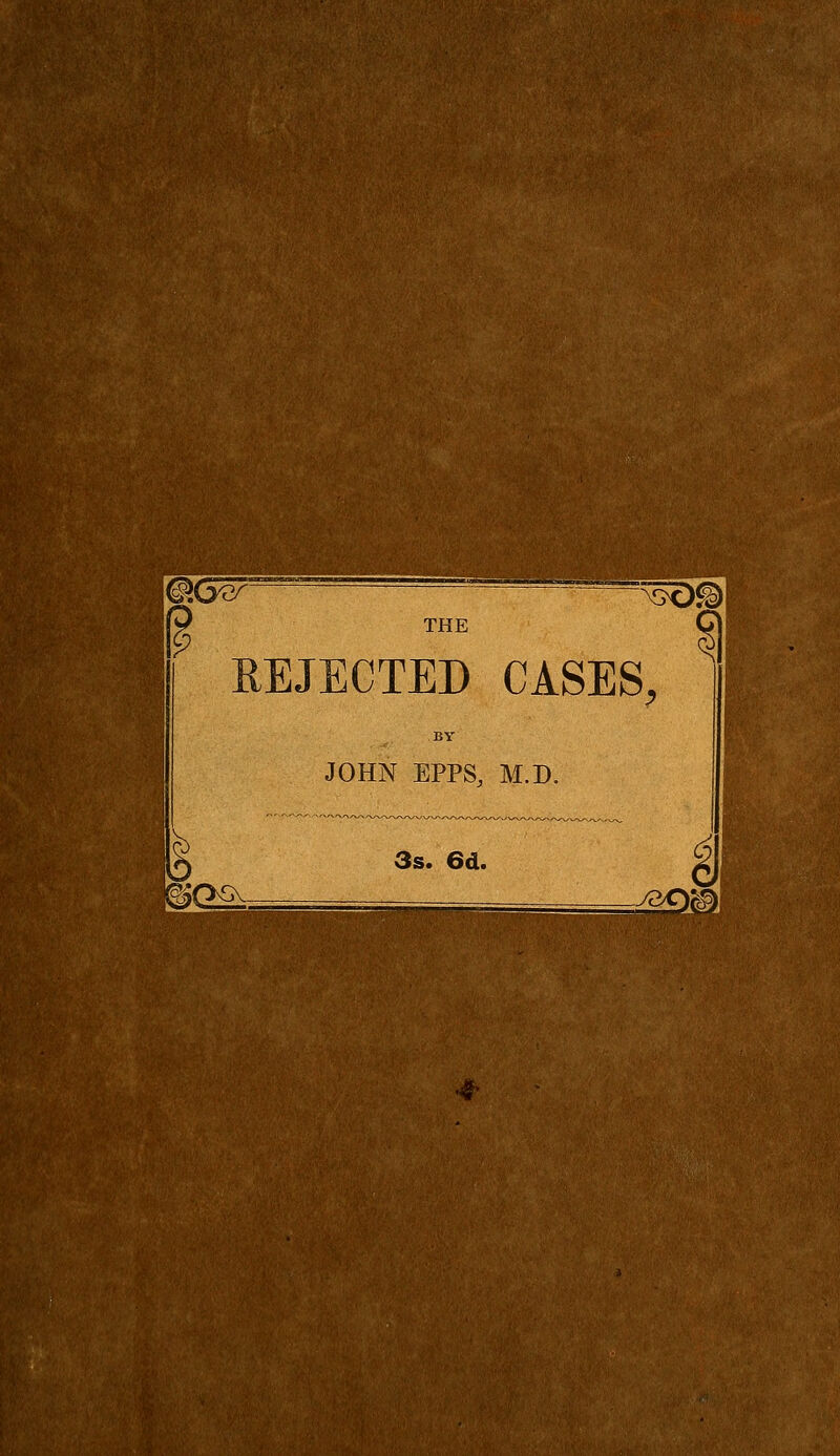 w REJECTED CASES, JOHN EPPS, M.D. 3s. 6d.