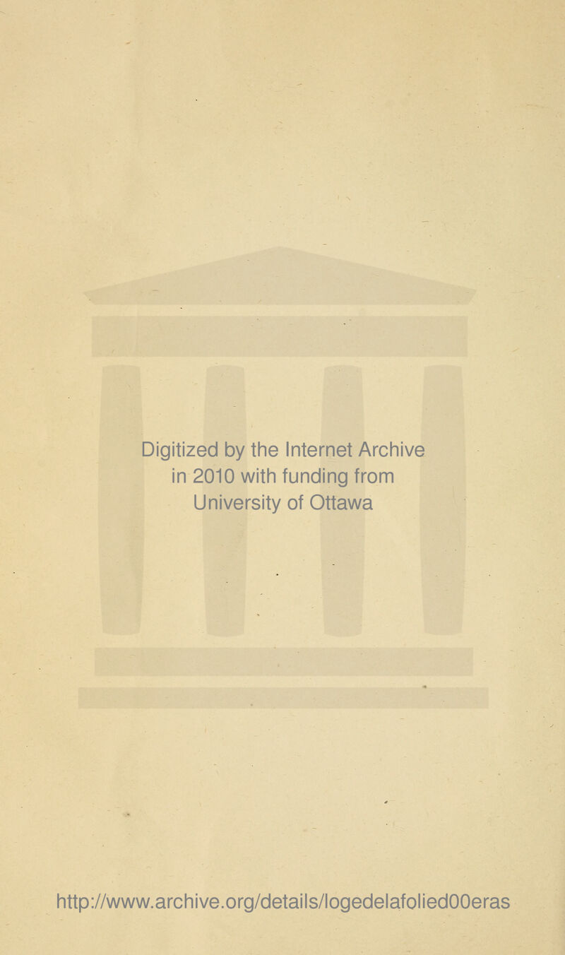 Digitized by the Internet Archive in 2010 with funding from University of Ottawa http://www.archive.org/details/logedelafoliedOOeras