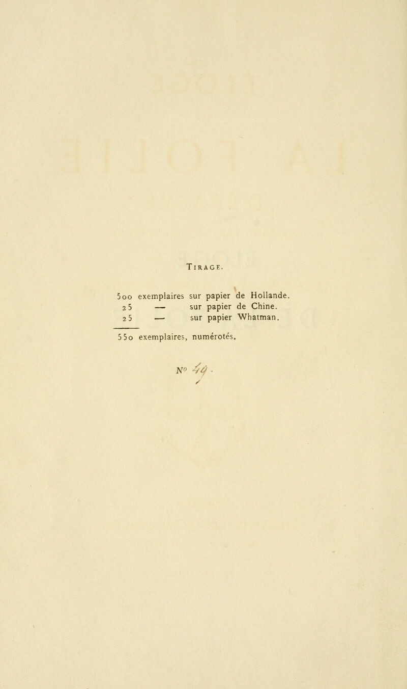 Tirage. 5oo exemplaires sur papier de Hollande. 2 5 — sur papier de Chine. 2 5 — sur papier Whatman. 5 5o exemplaires, numérotés. N» -y^^