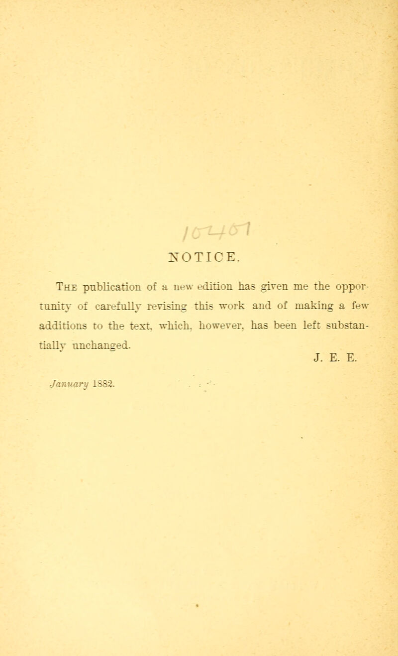 XOTICE. The pnblicatioii of a new edition has ,given me rhe oppor- tnnirr of carefully revising this work and of making a few additions to tlie text. wMck. however, kas been left snbstan- tiallv tLnch.anged. J. E. E. January 1882. ' . . •