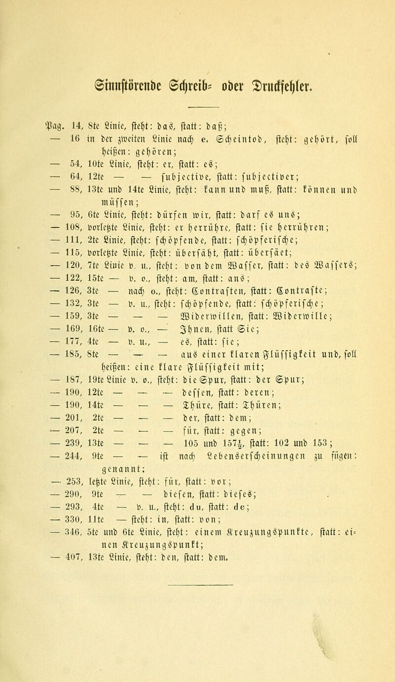 ©nmftörcjt&c Stfjreifc ober 2)rutffc^)(cr* $ag, 14, 8fe ßinie, fietyt: iai, fiatt: ia§; — 16 in ber jrbeitcn ßinie nad) e, ©cf) ein tob, ficr)t: gehört, fott r)cifjcn: gehören; — 54, löte ßinie, fletyt: er, fiatt: c3; — 64, 12te — — fufcjectibe, fiatt: fubjeetibet; — 88, 13te unb 14te ßinie, fietyt: fannunb muf, fiatt: formen unb muffen; — 95, 6te ßinie, fier)t: bütfen mir, fiatt: barf e£ un3; — 108, bedeute ßinie, fiefyt: er fyerrüljre, fiatt: fie r)ctrür)ren; — 111, 2te ßinie, fietyt: fc^ö^fenbc, fiatt: fdjöbferifdje; — 115, Dotierte Sinie, fietyt: ii&etfär)t, fiatt: überfäet; — 120, 7te ßinie b. it., fle&t: bonbem Jßaffer, fiatt: beS SBaffct«; — 122, löte — b. o., fiefyt: am, fiatt: an3; — 126, 3te — nad) o., fte$t: (Sontraften, fiatt: ßontrafte; — 132, 3te — b. u., fietyt: fdjöbfenbe, fiatt: fd)i>bferifd)e; — 159, 3te — — — 2öiberroiüen, fiatt: 2ßiberwiUe; — 169, 16te— b. o., — Seiten, fiatt ©ie; — 177, 4te — b. u., — e$, fiatt: fie; — 185, 8te — — — auS einer Haren $lüffigfeit unb, fott rjeif^en: eine ftare $lüffigfeit mit; — 187, 19te ßinie b. o., fiefjt: bie©bur, fiatt: ber ©bur; — 190, 12tc — — — beffen, fiatt: beten; — 190, 14te — — — SEtyür.e, fiatt: Spüren; — 201, 2te — — — ber, fiatt: bem; — 207, 2te — — — für, fiatt: gegen; — 239, 13te — — — 105 unb 157A, fiatt: 102 unb 153; — 244, 9te — — ifi nad) ßeben3erfdj>einungen ju fügen: genannt; — 253, te£te ßinie, jieljt: für, fiatt: bor; — 290, 9te — — biefen, fiatt: biefe«; — 293, 4tc — b. u., ftef)t: du, fiatt: de; — 330, Ute — fiefjt: in, fiatt: bon; — 346, 5te unb 6te ßinie, fieljt: einem Äreujungäbunfte, fiatt: cv nen Äreujungäpunft; — 407, 13te ßinie, fier)t: ben, fiatt: bem.