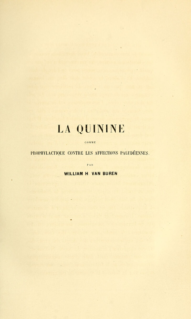 LA QUININE PROPHYLACTIQUE CONTRE LES AFFECTIONS PALUDÉENNES. WILLIAM H VAN BUREN