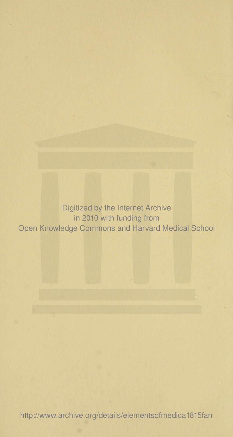 Digitized by tine Internet Arciiive in 2010 witii funding from Open Knowledge Commons and Harvard Medical School http://www.archive.org/details/elementsofmedica1815farr